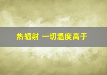 热辐射 一切温度高于